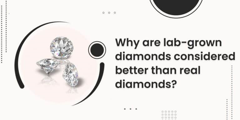 Why are Lab-Grown Diamonds Considered Better Than Real Diamonds?