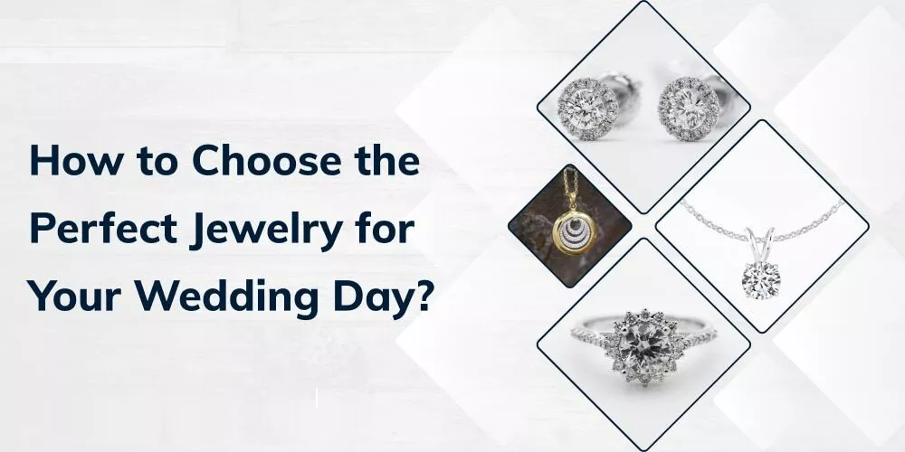 How to Choose the Perfect Jewelry for Your Wedding Day?